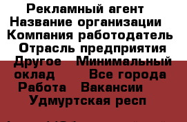 Рекламный агент › Название организации ­ Компания-работодатель › Отрасль предприятия ­ Другое › Минимальный оклад ­ 1 - Все города Работа » Вакансии   . Удмуртская респ.